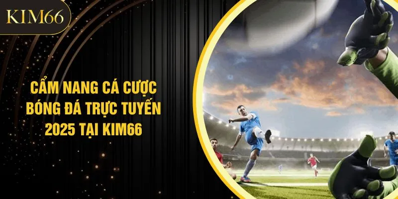 Cẩm Nang Cá Cược Bóng Đá Trực Tuyến 2025 Tại KIM66