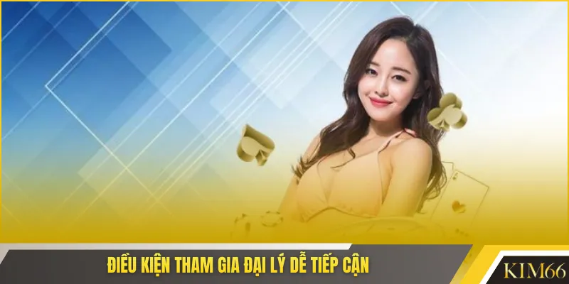 Điều kiện tham gia đại lý dễ tiếp cận