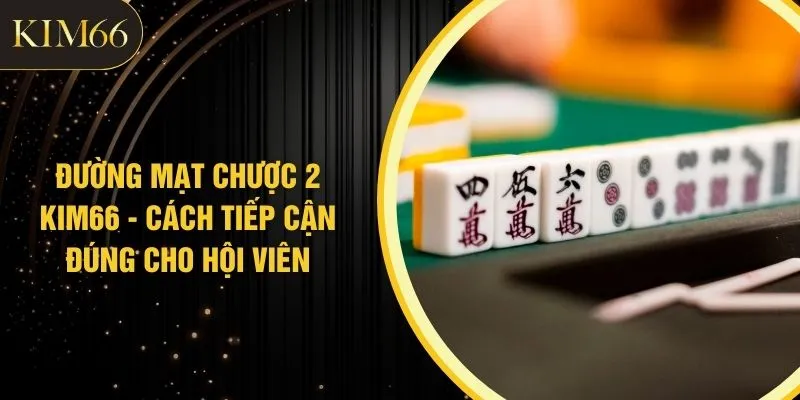 Đường Mạt Chược 2 KIM66 - Cách Tiếp Cận Đúng Cho Hội Viên