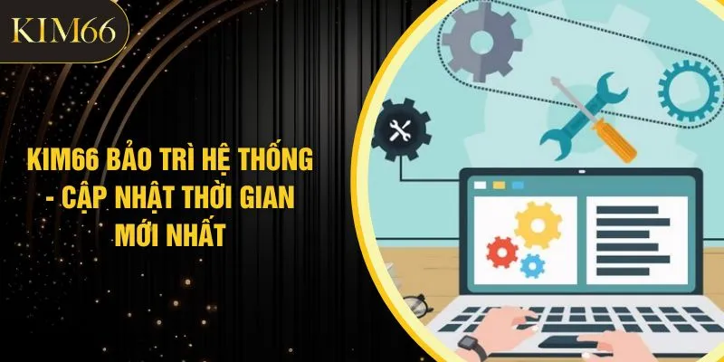 KIM66 Bảo Trì Hệ Thống - Cập Nhật Thời Gian Mới Nhất