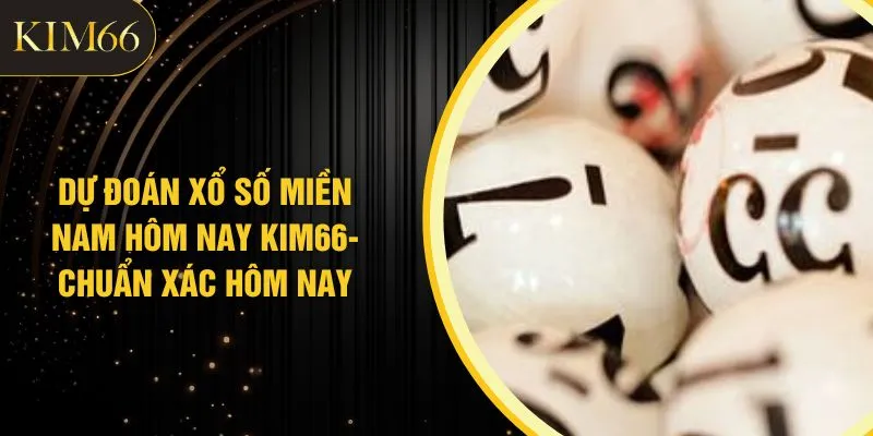 Dự Đoán Xổ Số Miền Nam Hôm Nay KIM66- Chuẩn Xác Hôm Nay