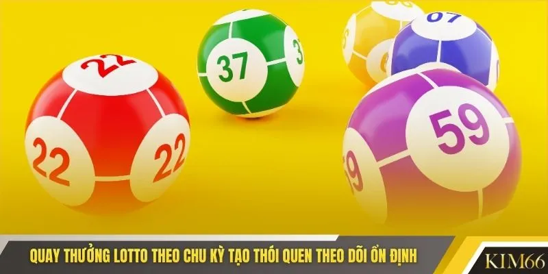 Quay thưởng lotto theo chu kỳ tạo thói quen theo dõi ổn định