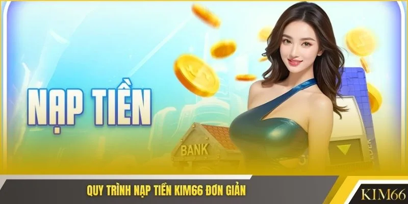 Quy trình nạp tiền Kim66 đơn giản