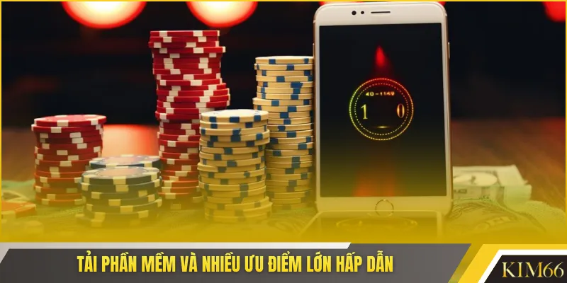 Tải phần mềm và nhiều ưu điểm lớn hấp dẫn