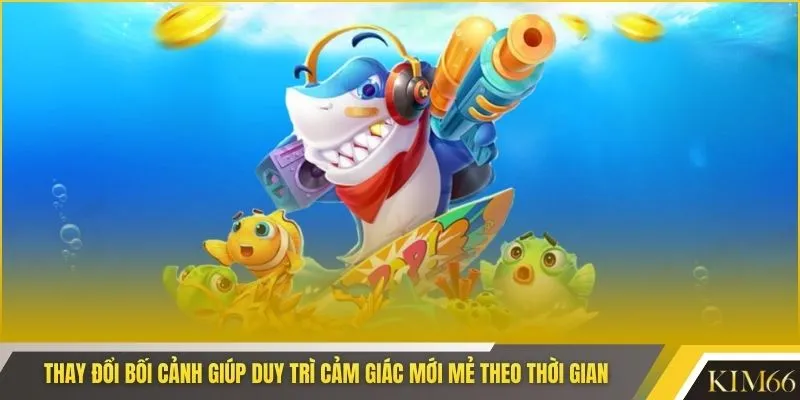 Thay đổi bối cảnh giúp duy trì cảm giác mới mẻ theo thời gian