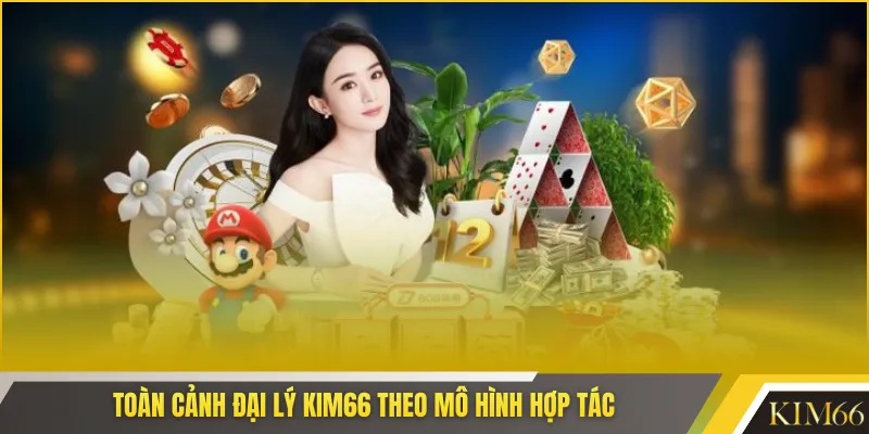Toàn cảnh đại lý KIM66 theo mô hình hợp tác