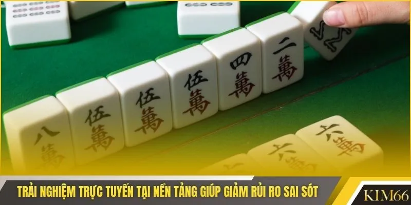 Trải nghiệm trực tuyến tại nền tảng giúp giảm rủi ro sai sót