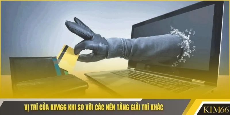 Vị trí của KIM66 khi so với các nền tảng giải trí khác